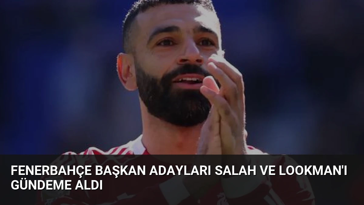 Fenerbahçe Başkan Adayları Salah ve Lookman’ı Gündeme Aldı