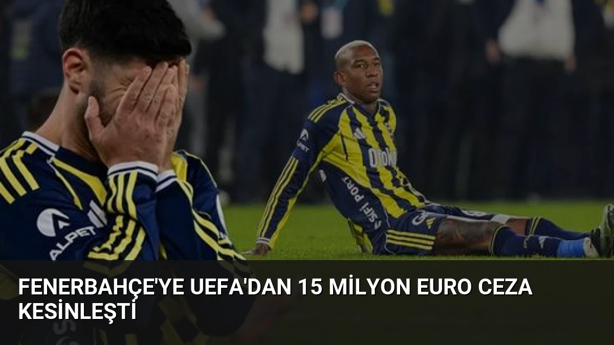 Fenerbahçe’ye UEFA’dan 15 Milyon Euro Ceza Kesinleşti