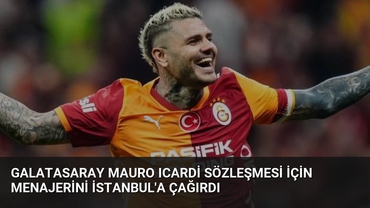 Galatasaray Mauro Icardi Sözleşmesi İçin Menajerini İstanbul’a Çağırdı