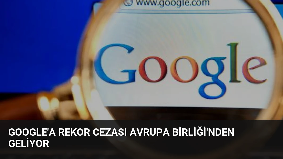 Google’a Rekor Cezası Avrupa Birliği’nden Geliyor
