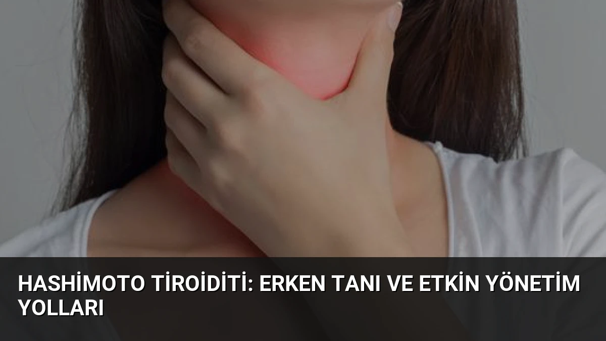 Hashimoto Tiroiditi: Erken Tanı ve Etkin Yönetim Yolları