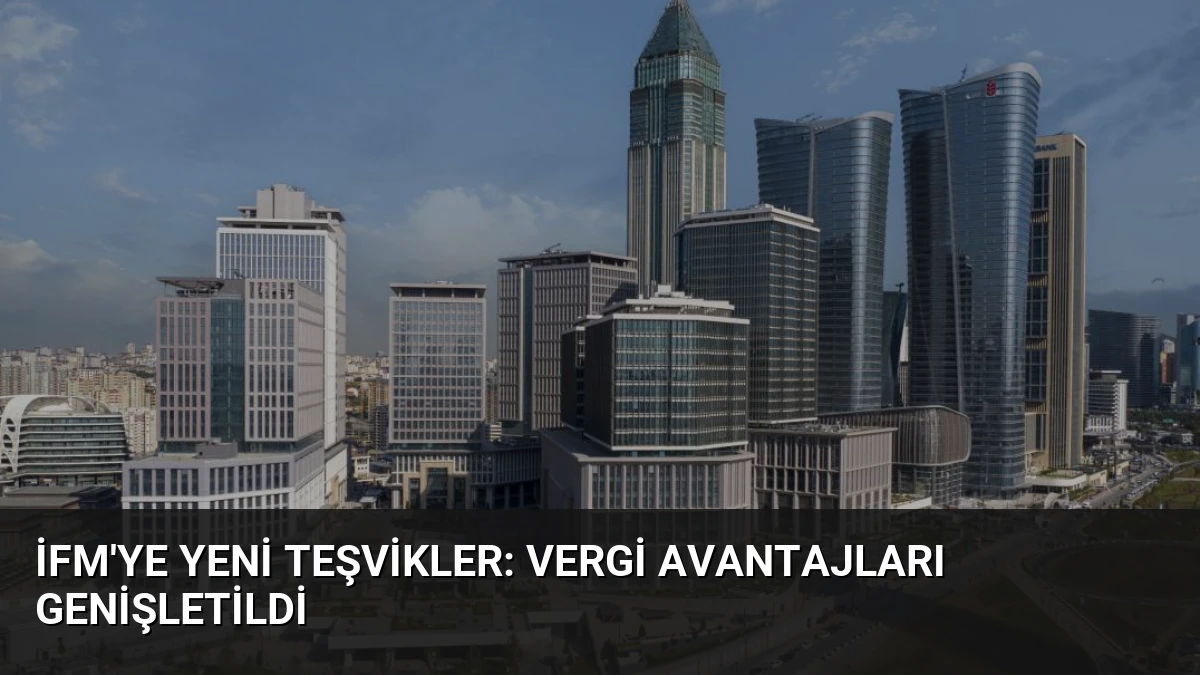 İFM’ye Yeni Teşvikler: Vergi Avantajları Genişletildi