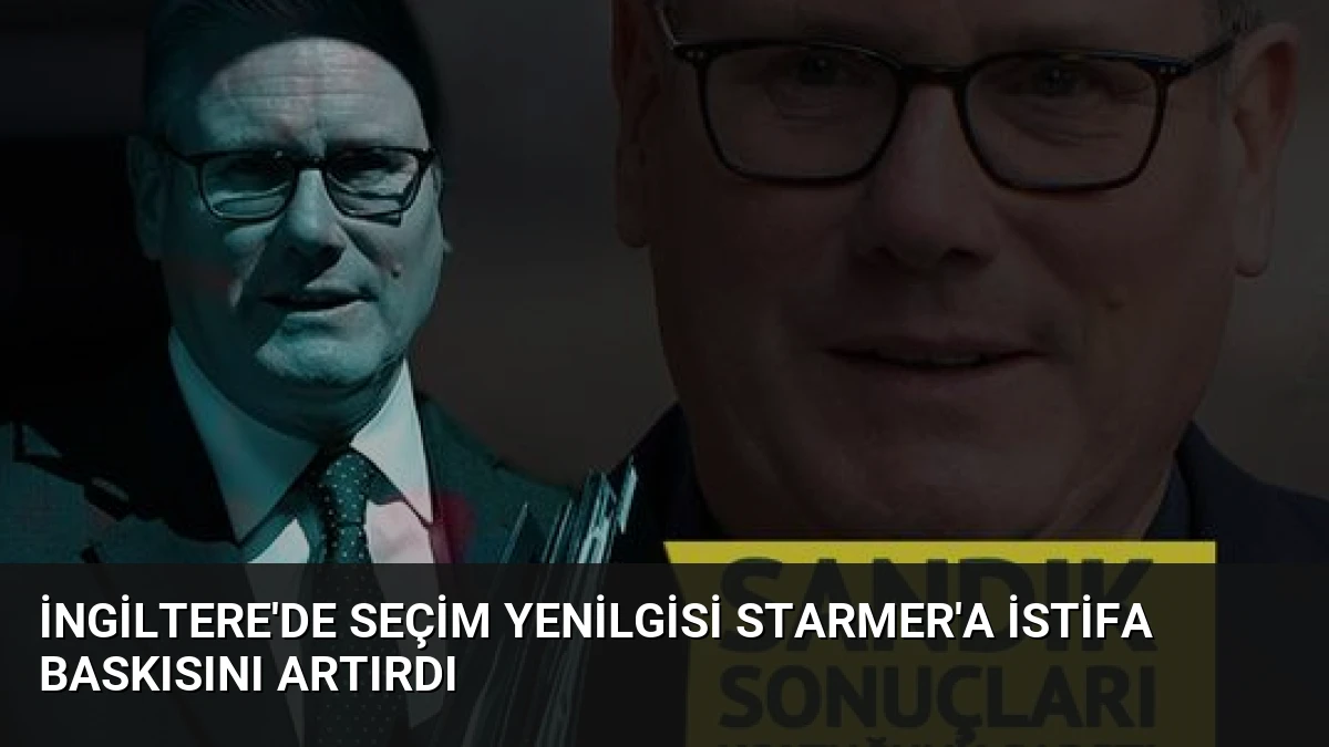 İngiltere’de Seçim Yenilgisi Starmer’a İstifa Baskısını Artırdı