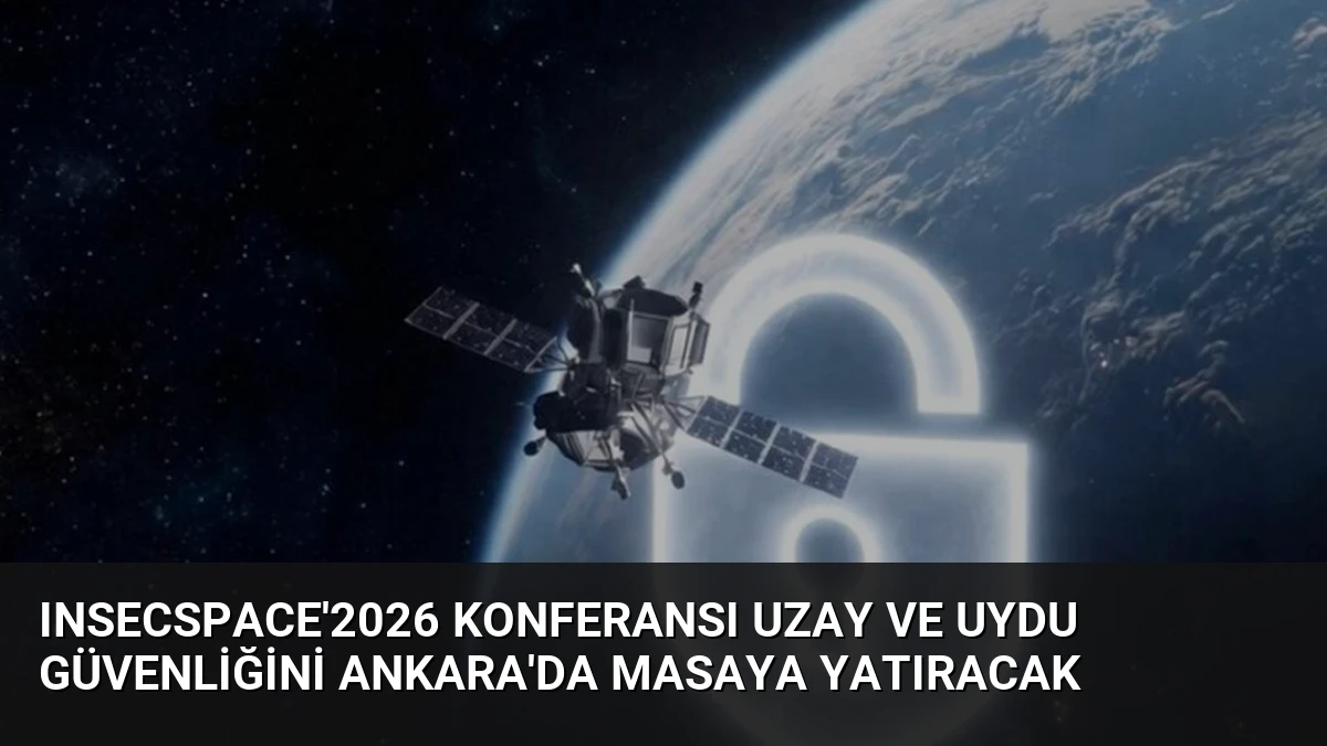 INSECSPACE’2026 Konferansı Uzay ve Uydu Güvenliğini Ankara’da Masaya Yatıracak