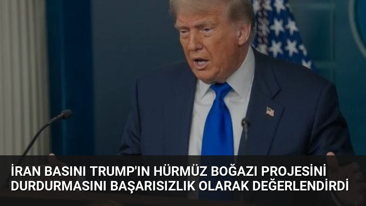 İran Basını Trump’ın Hürmüz Boğazı Projesini Durdurmasını Başarısızlık Olarak Değerlendirdi