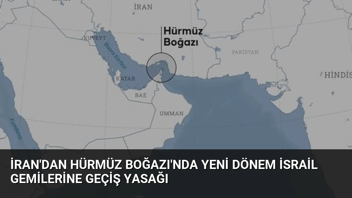 İran’dan Hürmüz Boğazı’nda Yeni Dönem İsrail Gemilerine Geçiş Yasağı