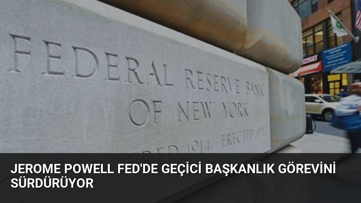 Jerome Powell Fed’de Geçici Başkanlık Görevini Sürdürüyor