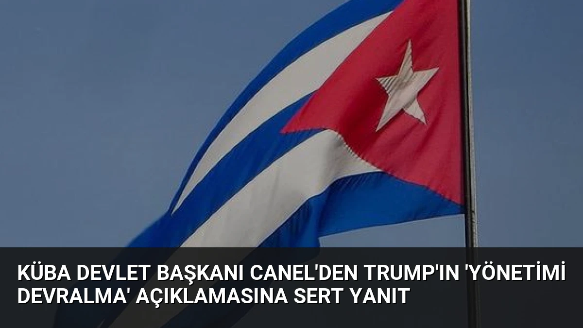Küba Devlet Başkanı Canel’den Trump’ın ‘Yönetimi Devralma’ Açıklamasına Sert Yanıt