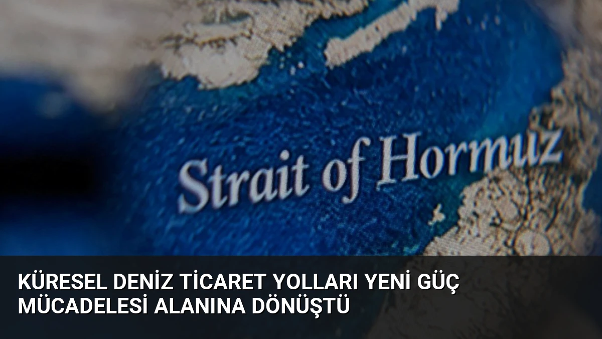 Küresel Deniz Ticaret Yolları Yeni Güç Mücadelesi Alanına Dönüştü