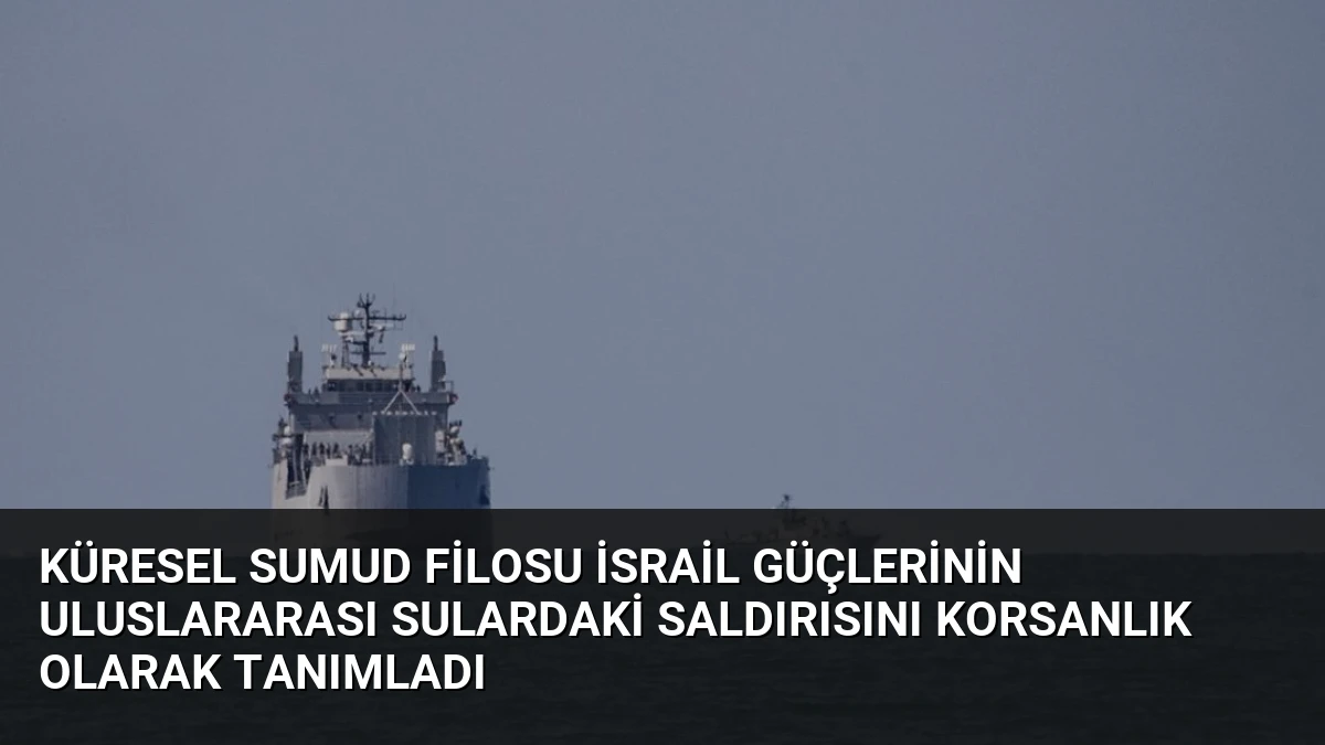 Küresel Sumud Filosu İsrail Güçlerinin Uluslararası Sulardaki Saldırısını Korsanlık Olarak Tanımladı