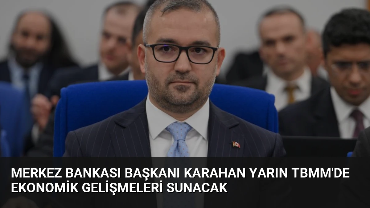 Merkez Bankası Başkanı Karahan Yarın TBMM’de Ekonomik Gelişmeleri Sunacak