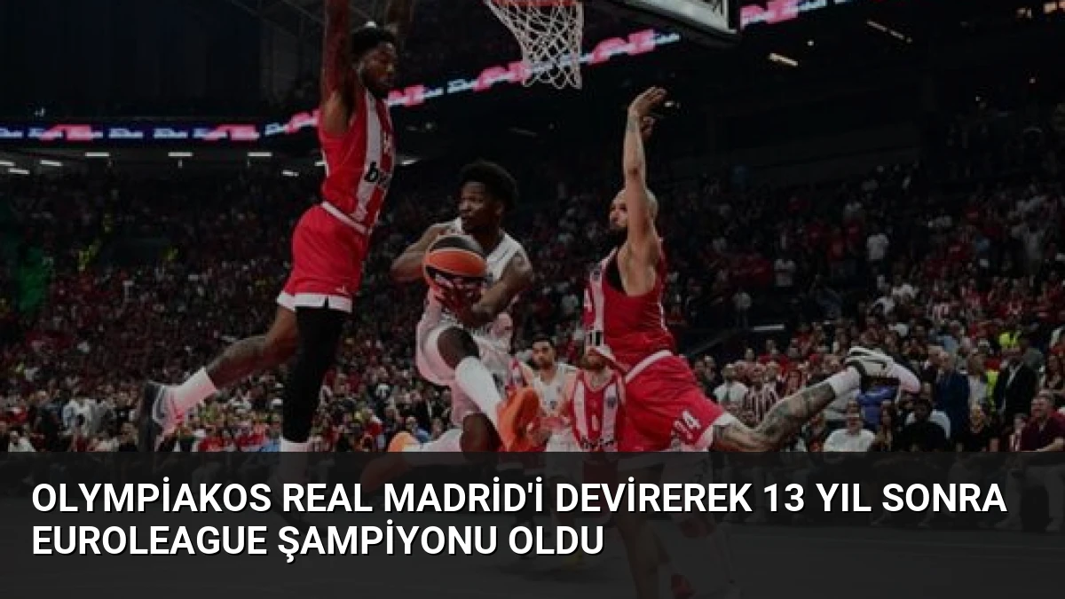 Olympiakos Real Madrid’i Devirerek 13 Yıl Sonra EuroLeague Şampiyonu Oldu
