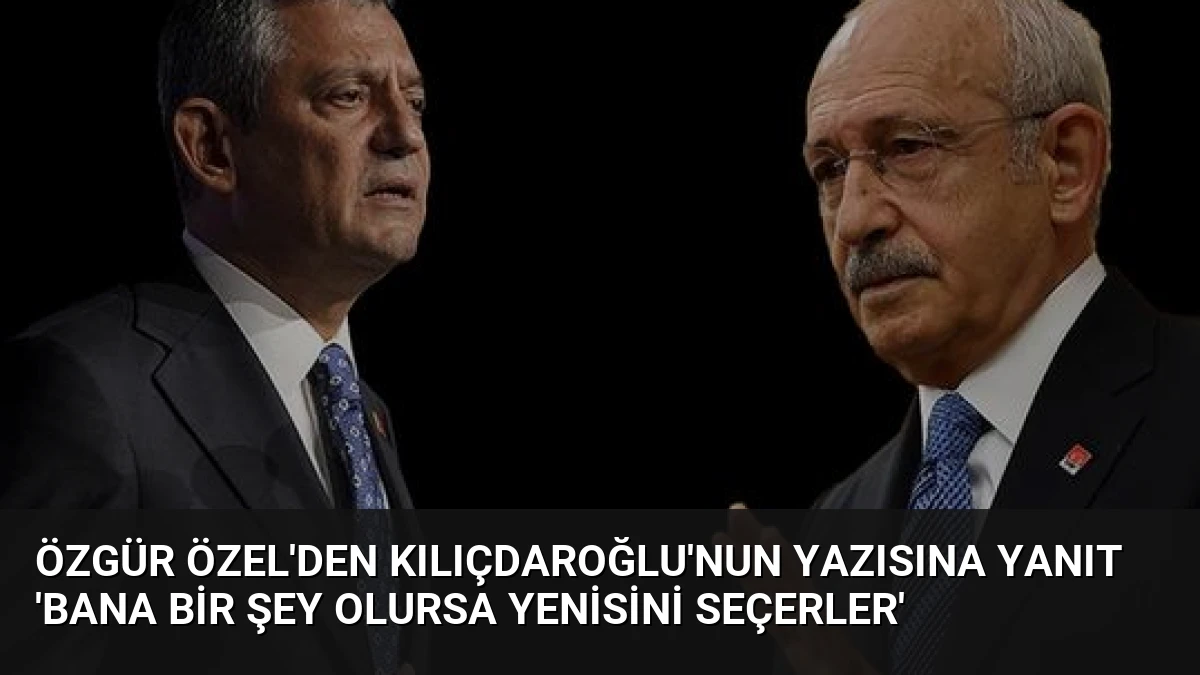 Özgür Özel’den Kılıçdaroğlu’nun Yazısına Yanıt ‘Bana Bir Şey Olursa Yenisini Seçerler’