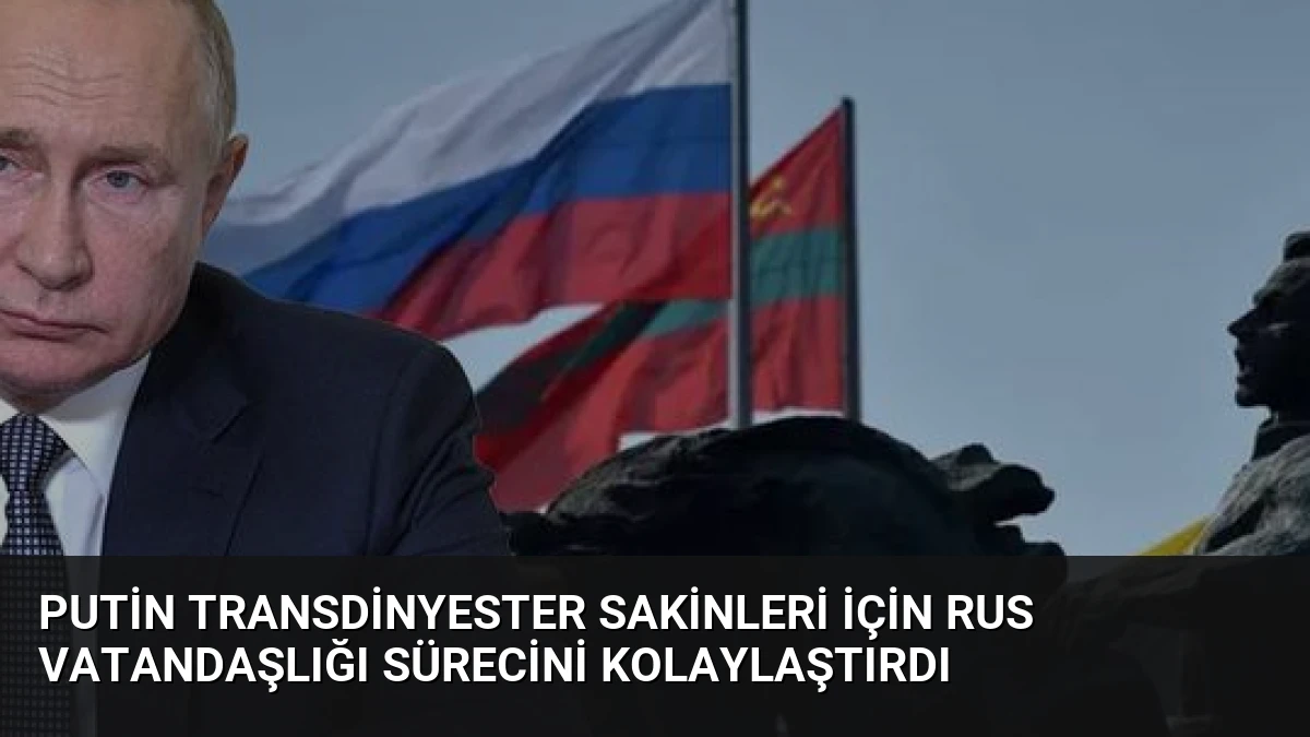 Putin Transdinyester Sakinleri İçin Rus Vatandaşlığı Sürecini Kolaylaştırdı