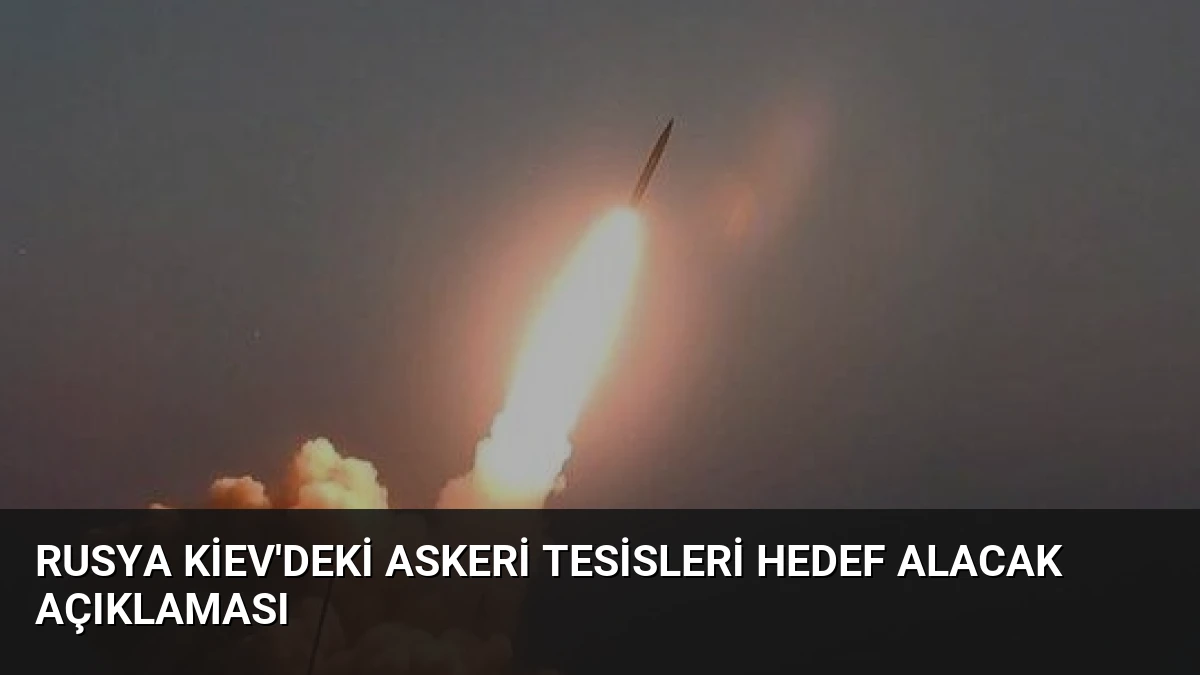 Rusya Kiev’deki Askeri Tesisleri Hedef Alacak Açıklaması