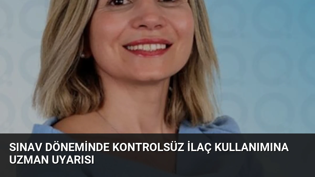 Sınav Döneminde Kontrolsüz İlaç Kullanımına Uzman Uyarısı
