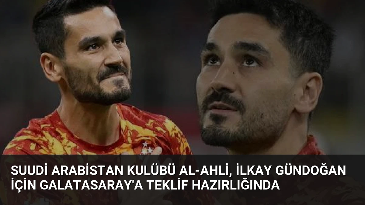 Suudi Arabistan Kulübü Al-Ahli, İlkay Gündoğan İçin Galatasaray’a Teklif Hazırlığında