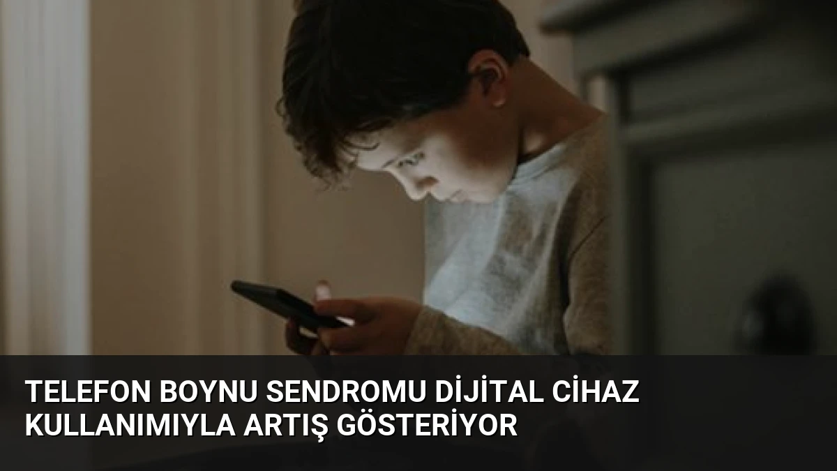 Telefon Boynu Sendromu Dijital Cihaz Kullanımıyla Artış Gösteriyor