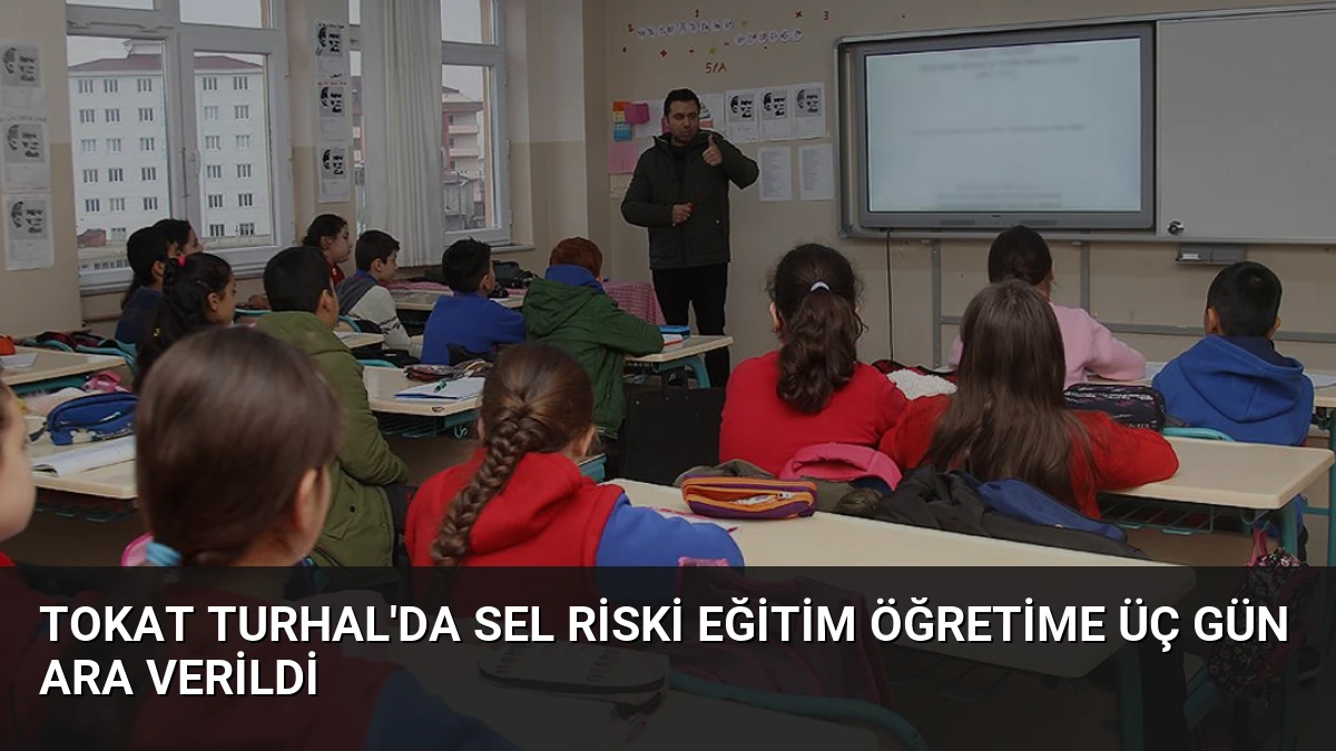 Tokat Turhal’da Sel Riski Eğitim Öğretime Üç Gün Ara Verildi