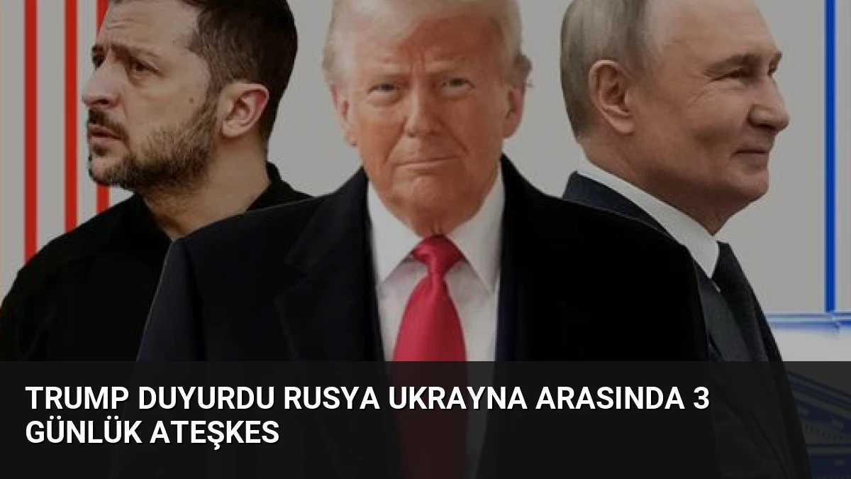 Trump Duyurdu Rusya Ukrayna Arasında 3 Günlük Ateşkes