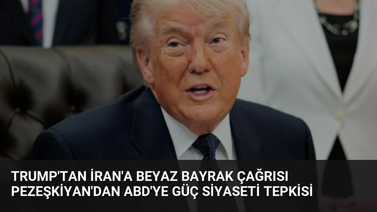 Trump’tan İran’a Beyaz Bayrak Çağrısı Pezeşkiyan’dan ABD’ye Güç Siyaseti Tepkisi