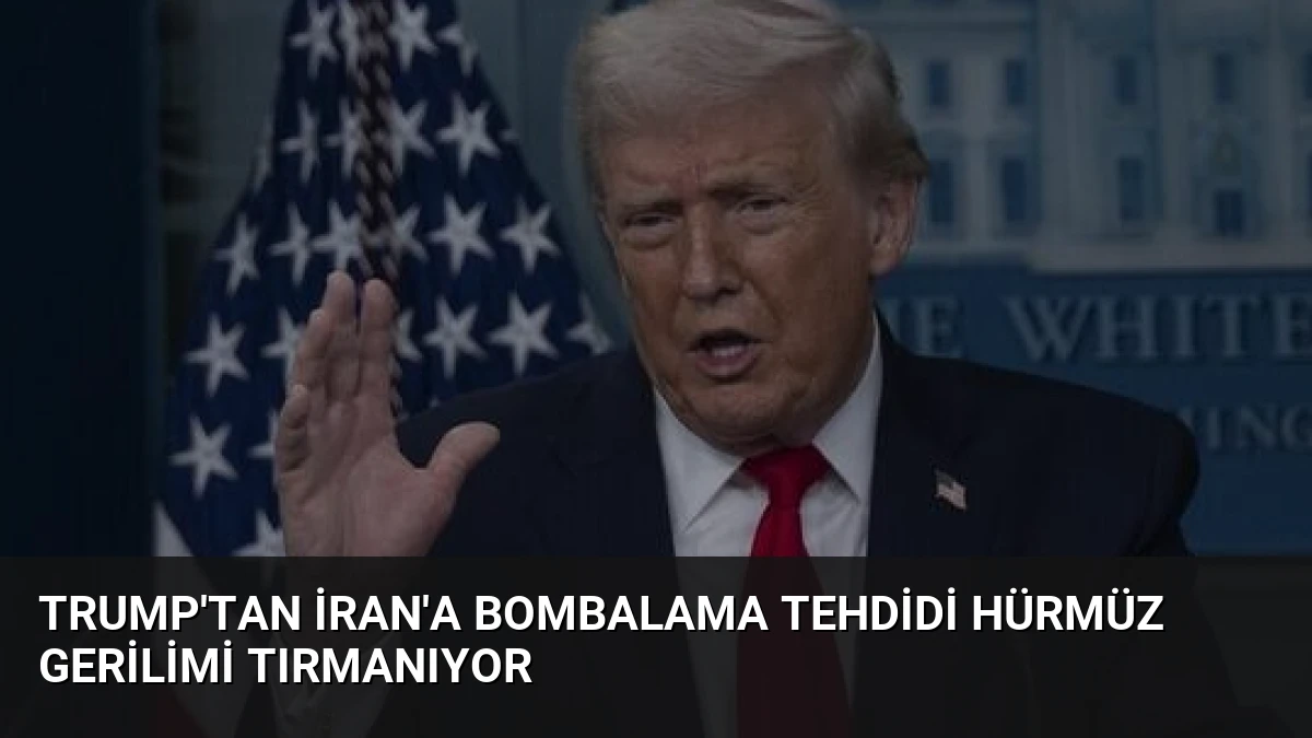 Trump’tan İran’a Bombalama Tehdidi Hürmüz Gerilimi Tırmanıyor