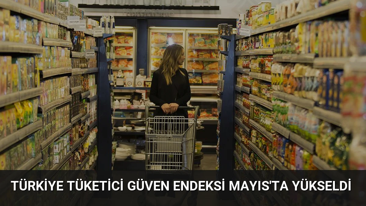 Türkiye Tüketici Güven Endeksi Mayıs’ta Yükseldi