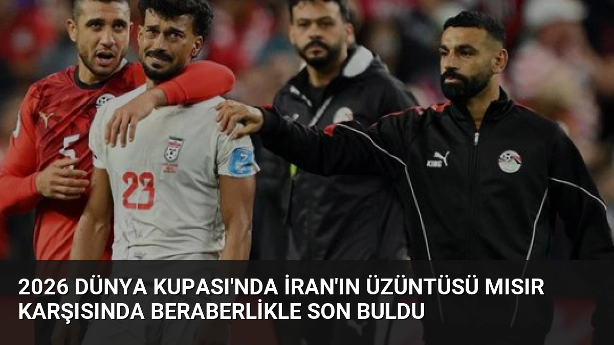 2026 Dünya Kupası’nda İran’ın Üzüntüsü Mısır Karşısında Beraberlikle Son Buldu