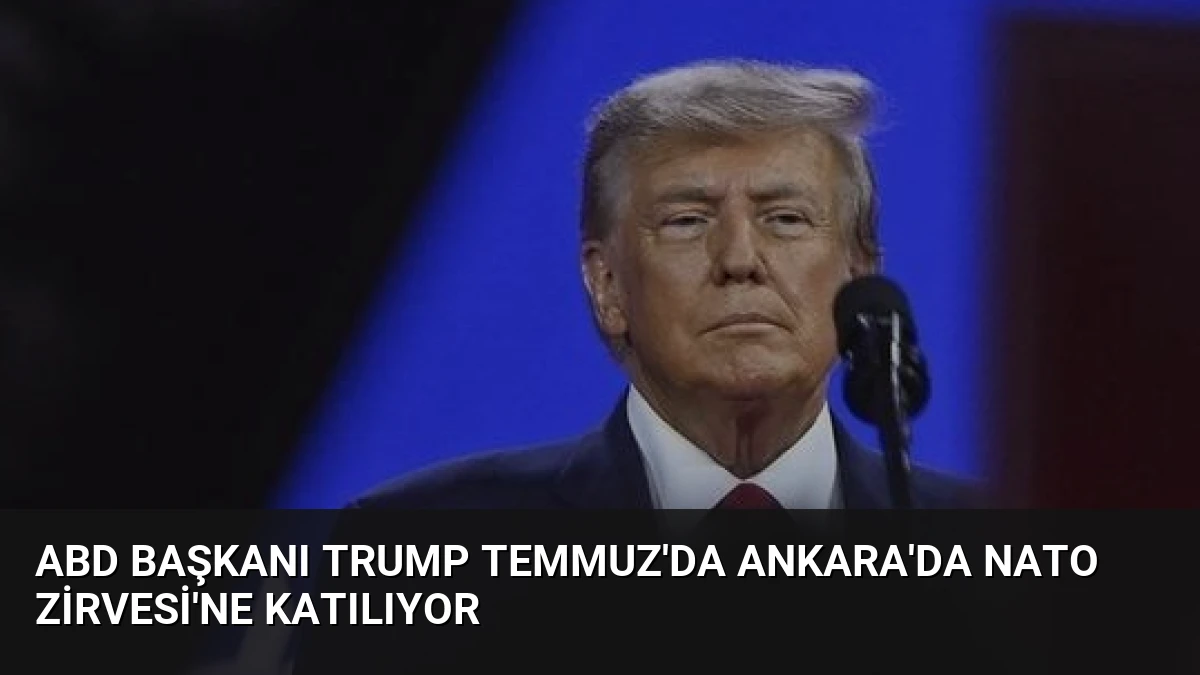 ABD Başkanı Trump Temmuz’da Ankara’da NATO Zirvesi’ne Katılıyor
