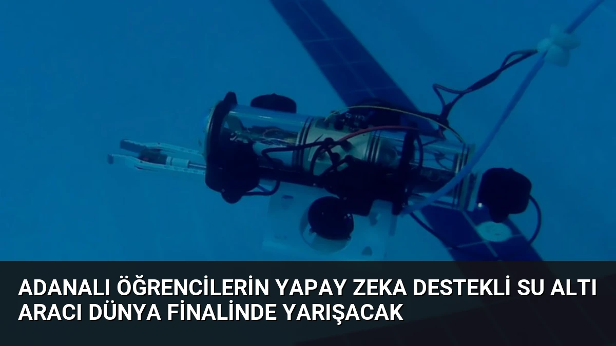 Adanalı Öğrencilerin Yapay Zeka Destekli Su Altı Aracı Dünya Finalinde Yarışacak