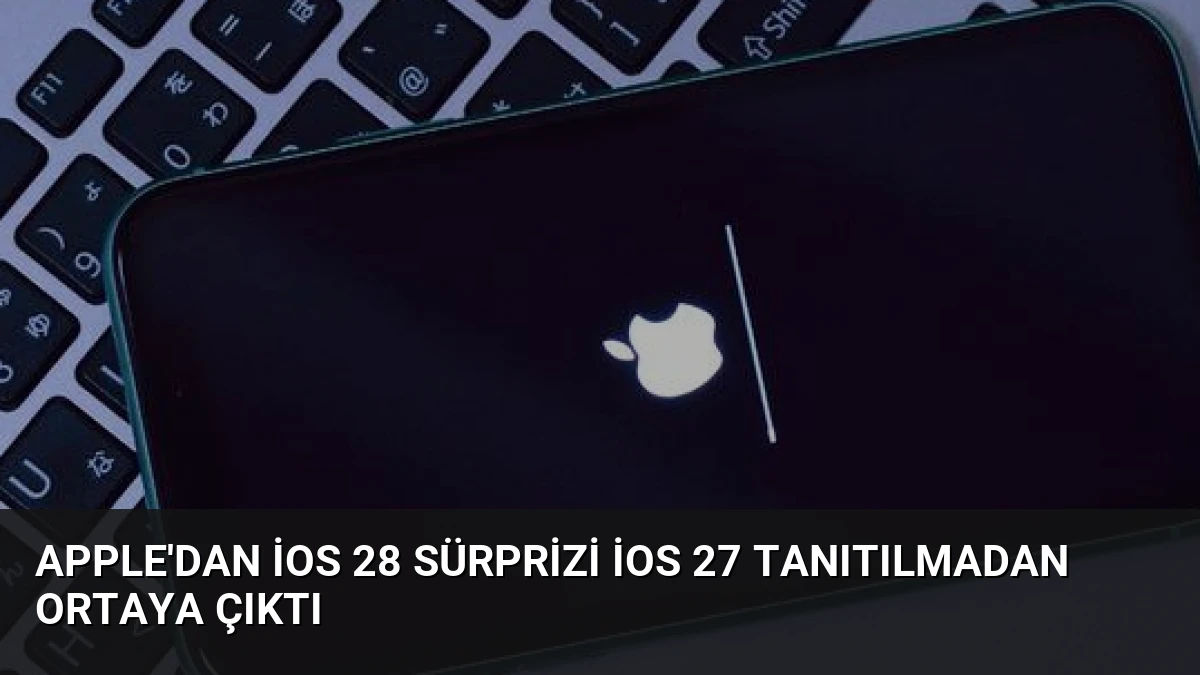 Apple’dan iOS 28 Sürprizi iOS 27 Tanıtılmadan Ortaya Çıktı