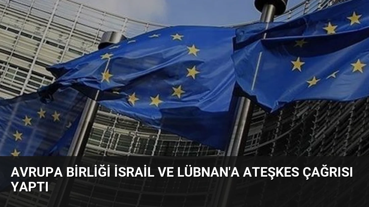 Avrupa Birliği İsrail ve Lübnan’a Ateşkes Çağrısı Yaptı