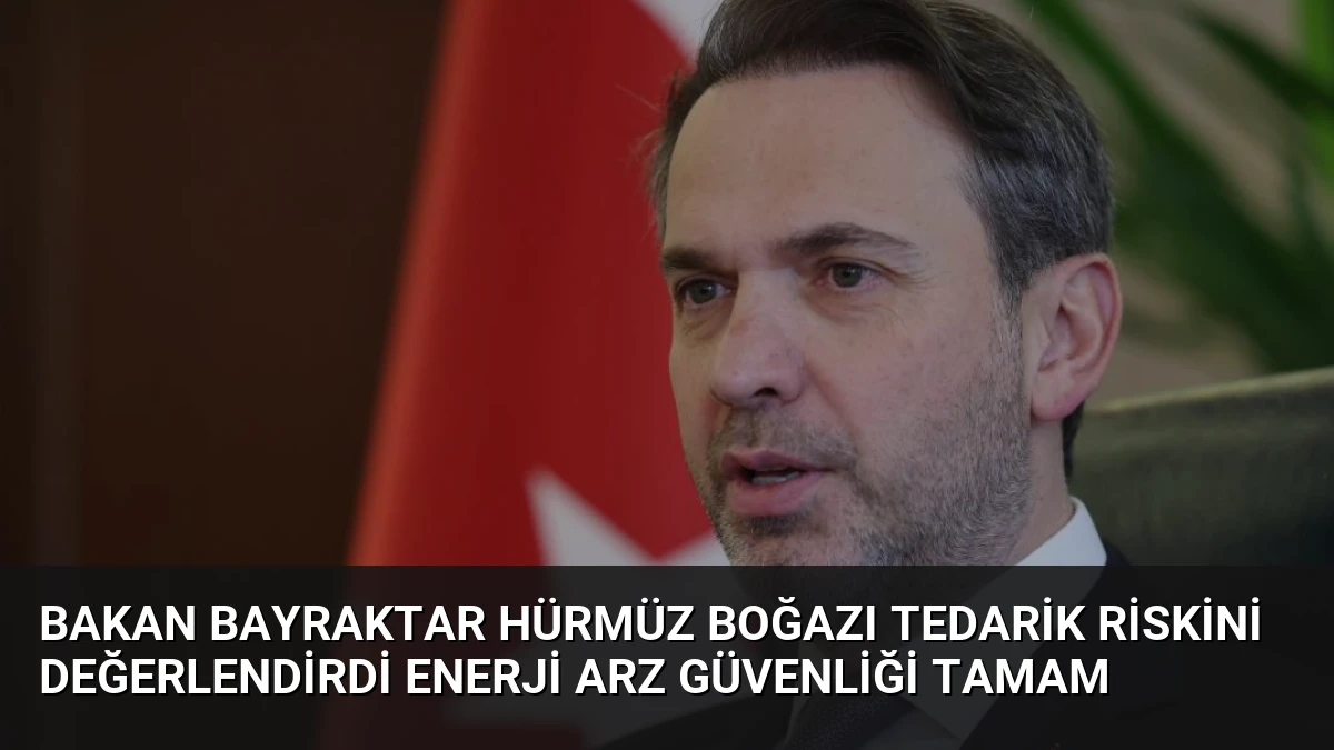 Bakan Bayraktar Hürmüz Boğazı Tedarik Riskini Değerlendirdi Enerji Arz Güvenliği Tamam