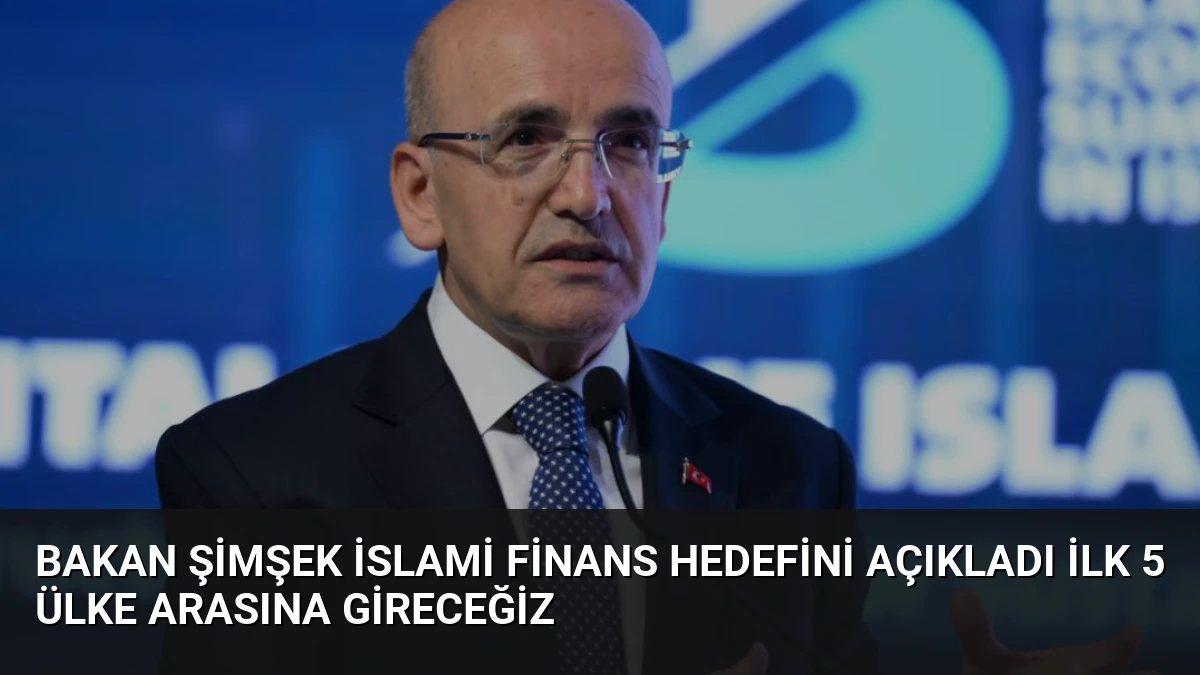 Bakan Şimşek İslami Finans Hedefini Açıkladı İlk 5 Ülke Arasına Gireceğiz