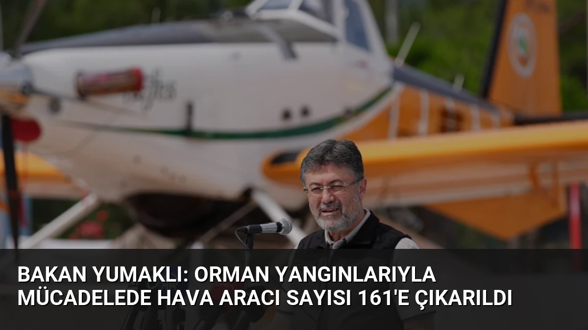 Bakan Yumaklı: Orman Yangınlarıyla Mücadelede Hava Aracı Sayısı 161’e Çıkarıldı