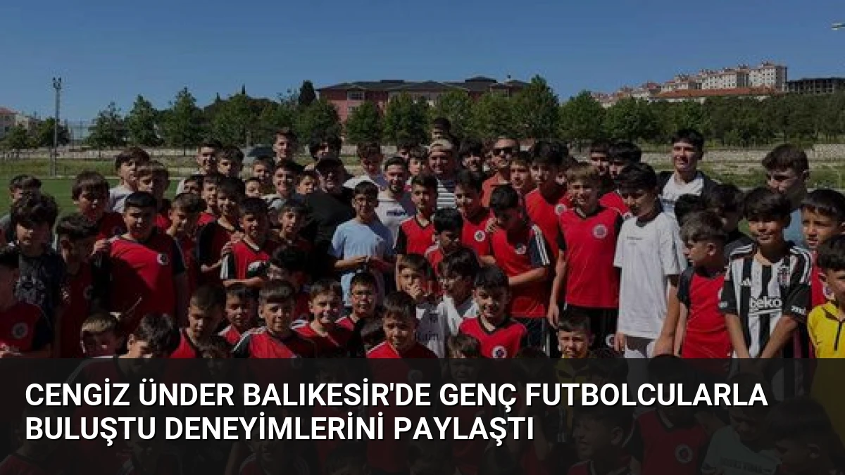 Cengiz Ünder Balıkesir’de Genç Futbolcularla Buluştu Deneyimlerini Paylaştı