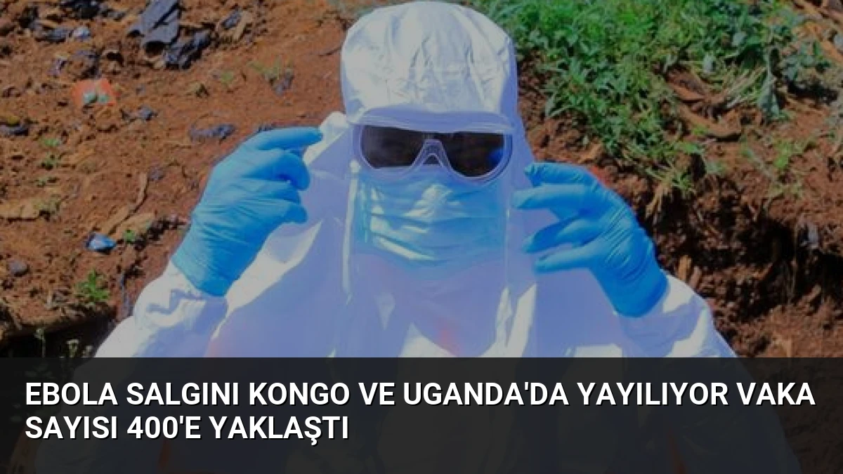 Ebola Salgını Kongo ve Uganda’da Yayılıyor Vaka Sayısı 400’e Yaklaştı