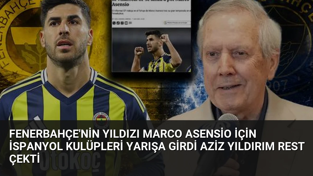 Fenerbahçe’nin Yıldızı Marco Asensio İçin İspanyol Kulüpleri Yarışa Girdi Aziz Yıldırım Rest Çekti