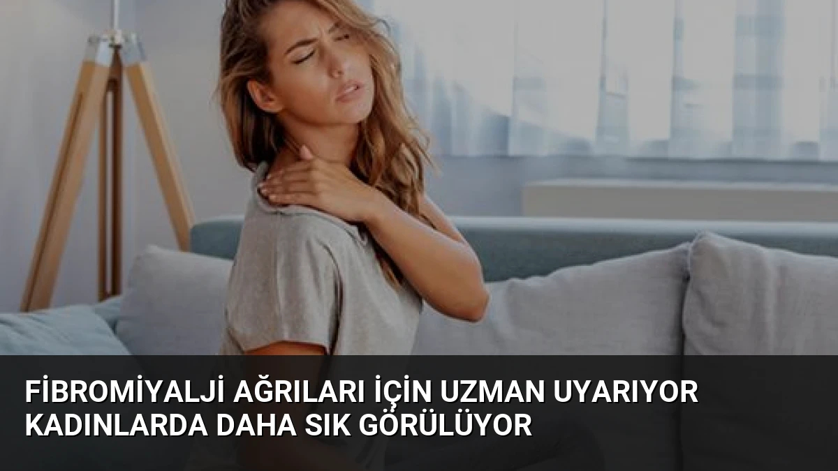 Fibromiyalji Ağrıları İçin Uzman Uyarıyor Kadınlarda Daha Sık Görülüyor