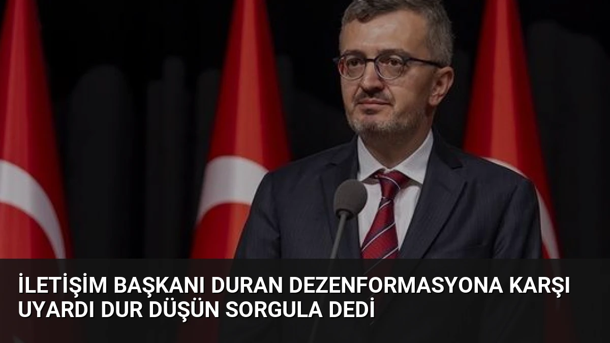 İletişim Başkanı Duran Dezenformasyona Karşı Uyardı Dur Düşün Sorgula Dedi