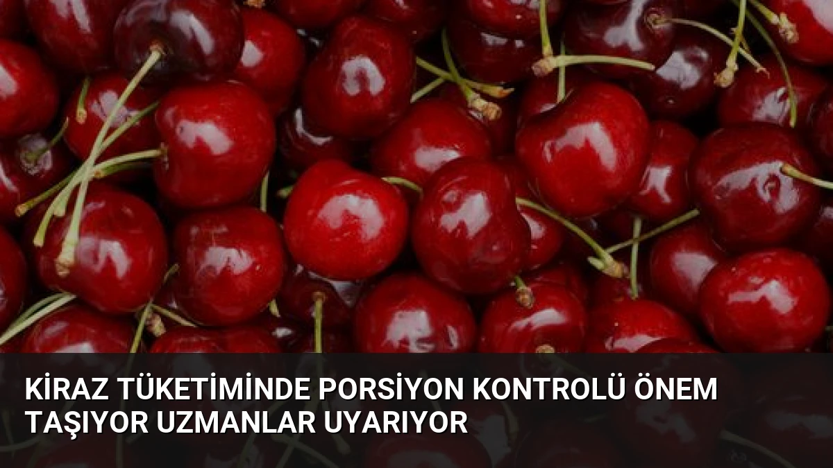 Kiraz Tüketiminde Porsiyon Kontrolü Önem Taşıyor Uzmanlar Uyarıyor