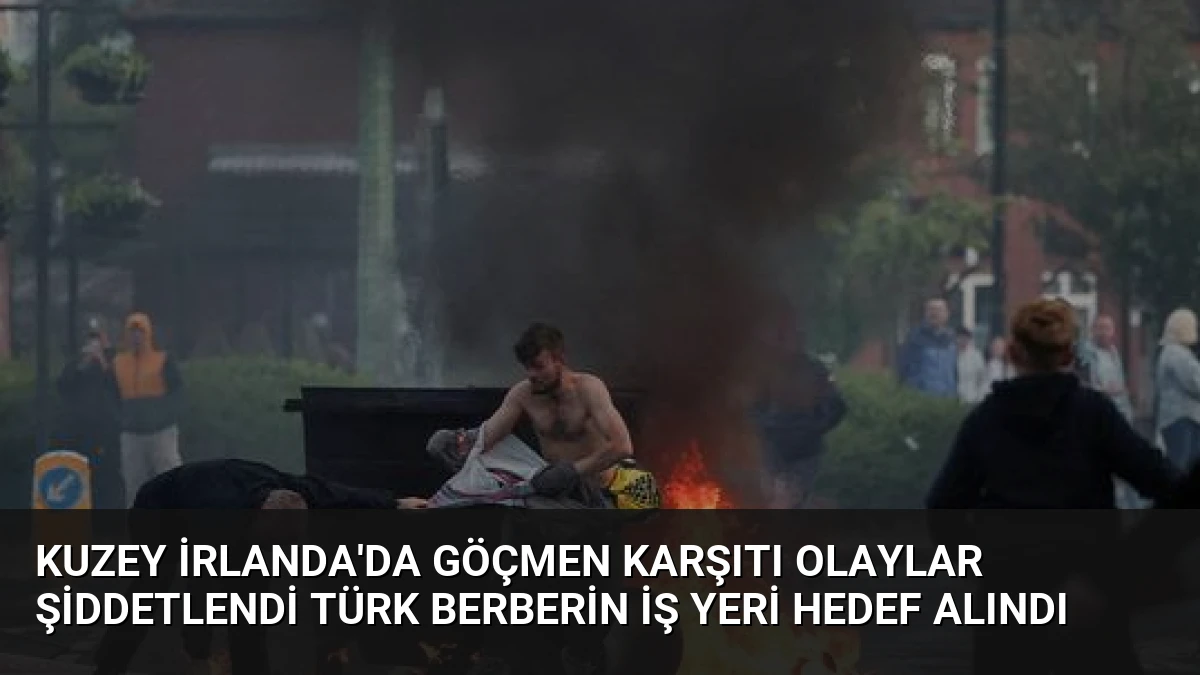 Kuzey İrlanda’da Göçmen Karşıtı Olaylar Şiddetlendi Türk Berberin İş Yeri Hedef Alındı