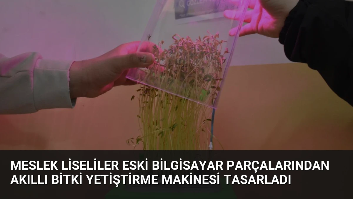 Meslek Liseliler Eski Bilgisayar Parçalarından Akıllı Bitki Yetiştirme Makinesi Tasarladı