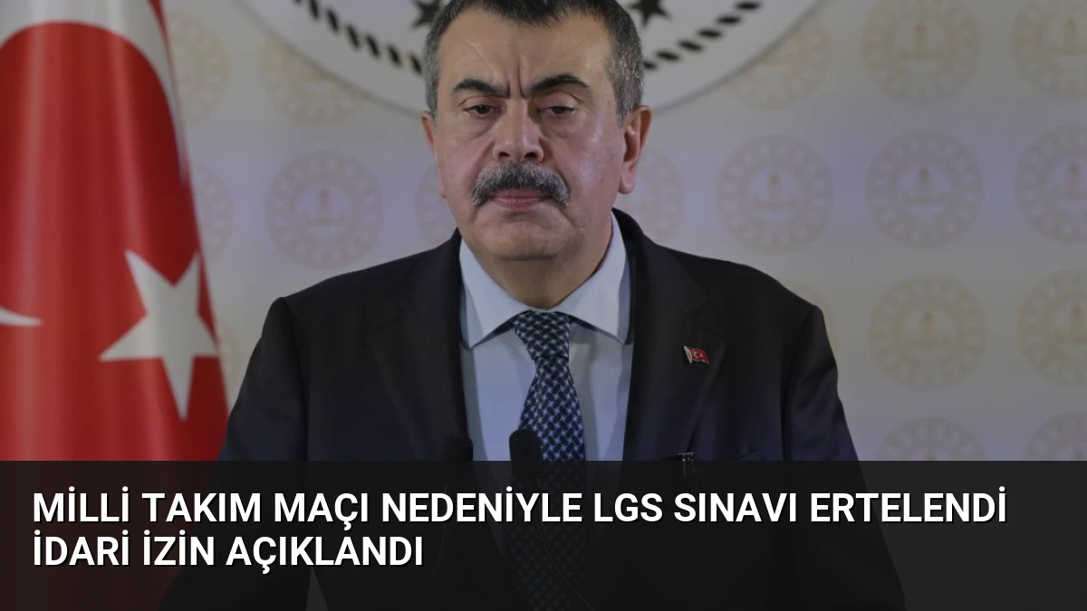 Milli Takım Maçı Nedeniyle LGS Sınavı Ertelendi İdari İzin Açıklandı