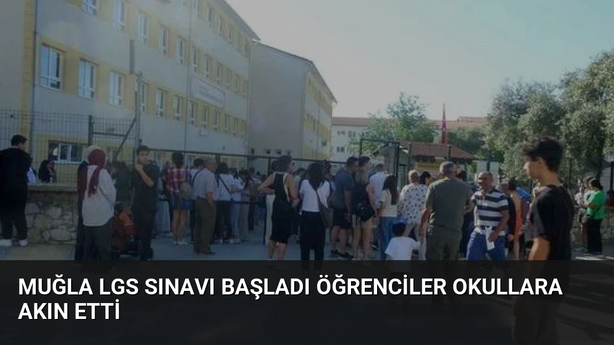 Muğla LGS Sınavı Başladı Öğrenciler Okullara Akın Etti