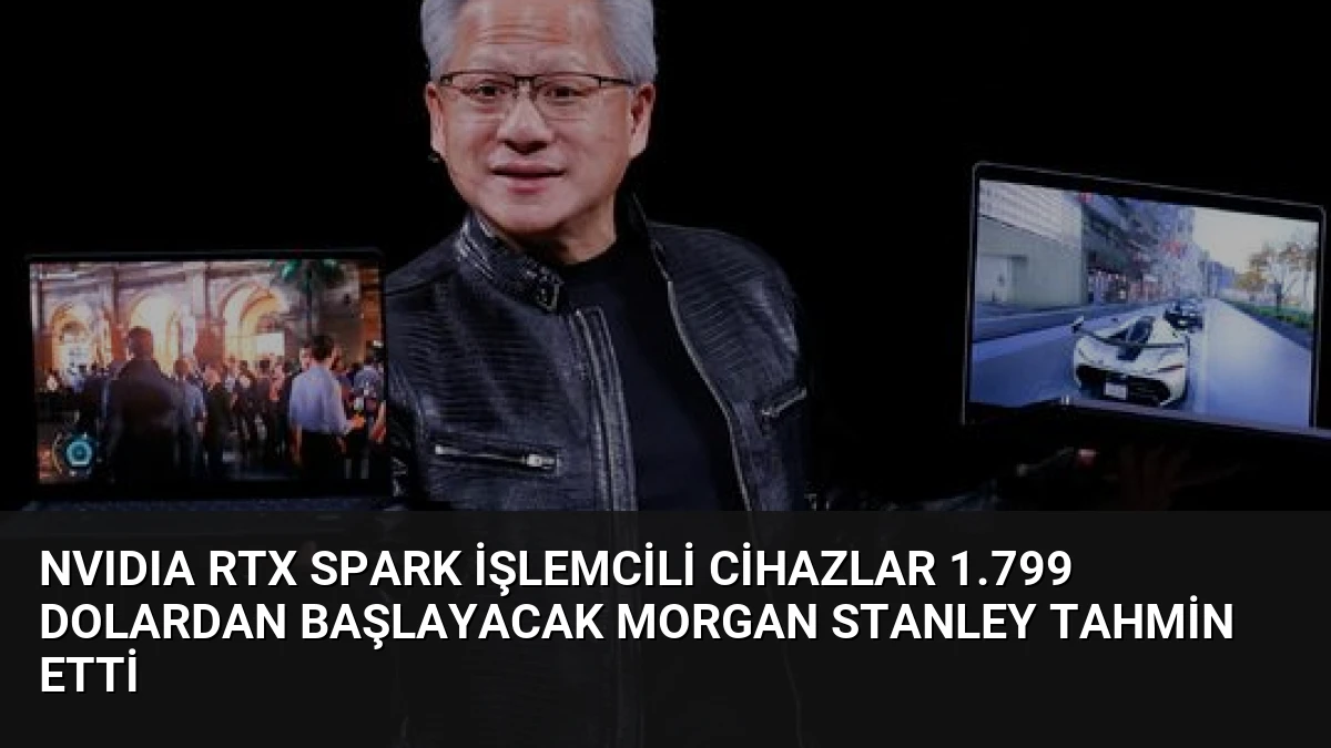 NVIDIA RTX Spark İşlemcili Cihazlar 1.799 Dolardan Başlayacak Morgan Stanley Tahmin Etti