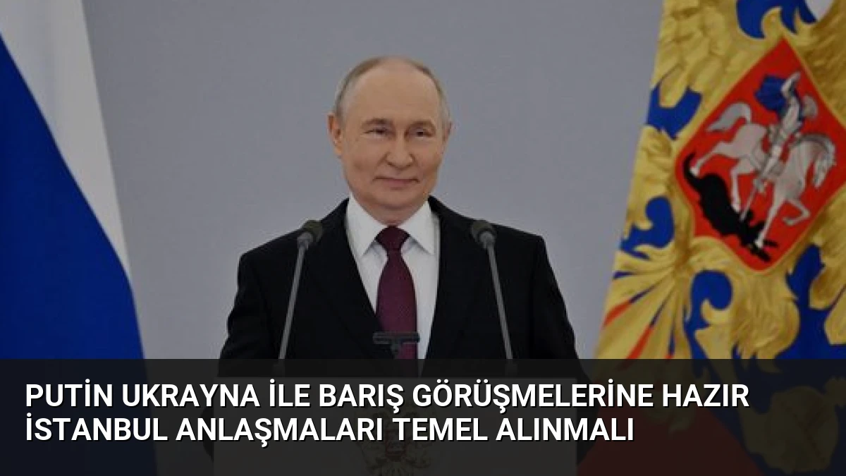 Putin Ukrayna ile Barış Görüşmelerine Hazır İstanbul Anlaşmaları Temel Alınmalı