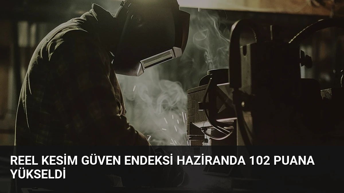 Reel Kesim Güven Endeksi Haziranda 102 Puana Yükseldi