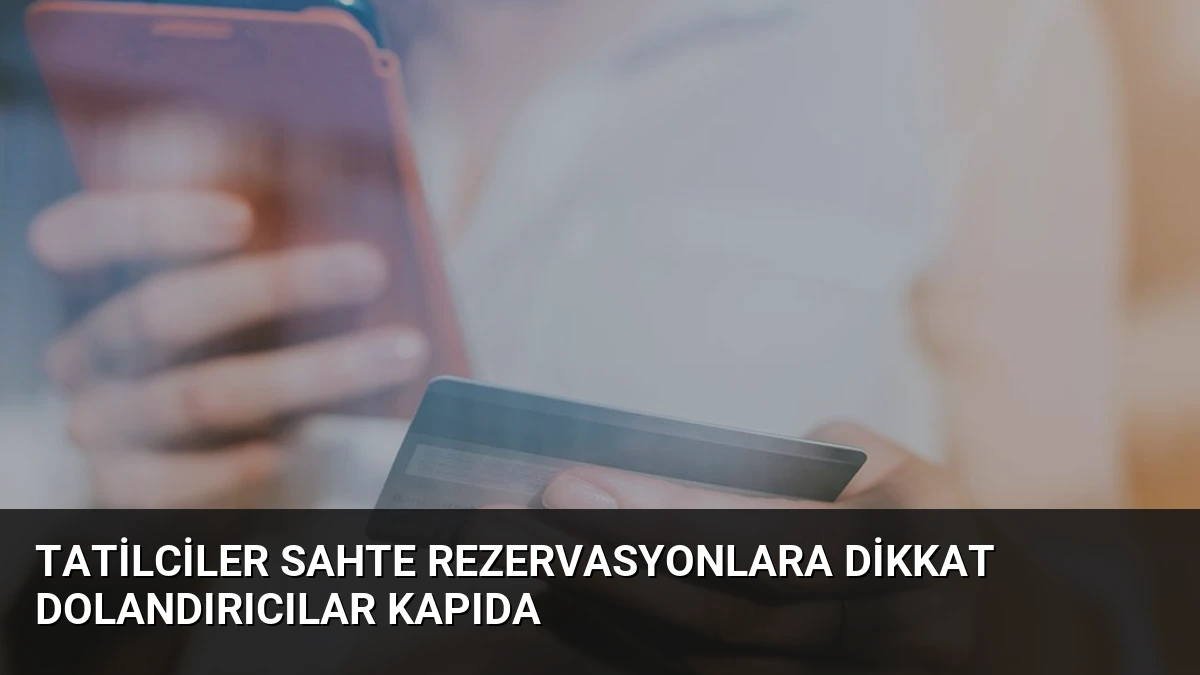 Tatilciler Sahte Rezervasyonlara Dikkat Dolandırıcılar Kapıda