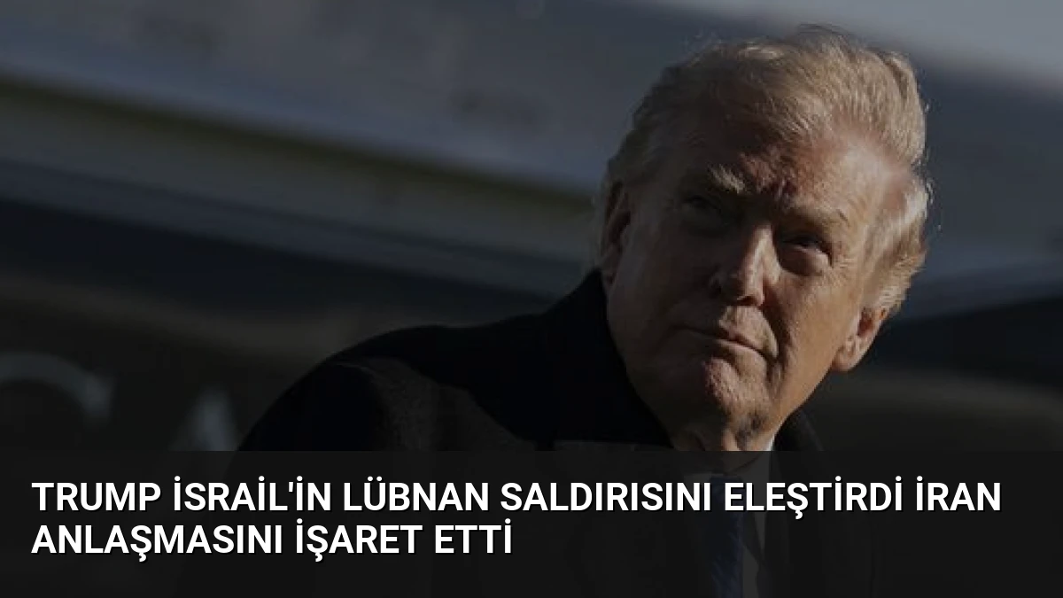 Trump İsrail’in Lübnan Saldırısını Eleştirdi İran Anlaşmasını İşaret Etti